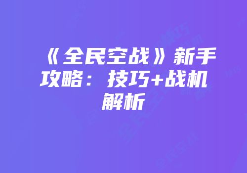 《全民空战》新手攻略：技巧+战机解析