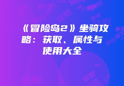 《冒险岛2》坐骑攻略：获取、属性与使用大全