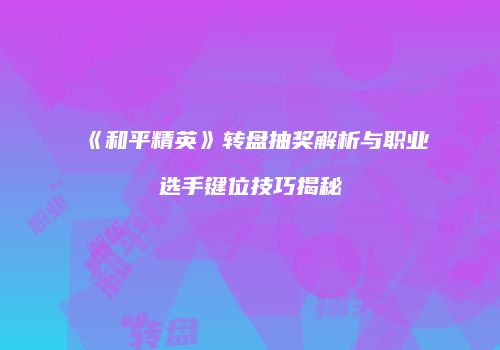 《和平精英》转盘抽奖解析与职业选手键位技巧揭秘