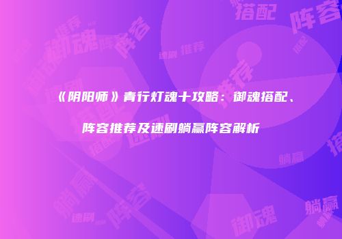 《阴阳师》青行灯魂十攻略：御魂搭配、阵容推荐及速刷躺赢阵容解析