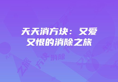 天天消方块：又爱又恨的消除之旅