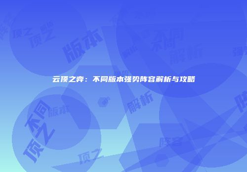 云顶之弈：不同版本强势阵容解析与攻略