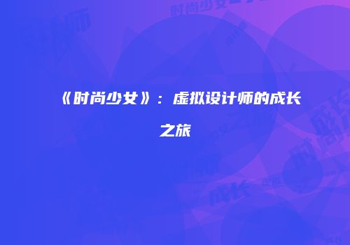 《时尚少女》：虚拟设计师的成长之旅