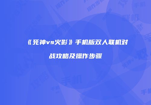 《死神vs火影》手机版双人联机对战攻略及操作步骤