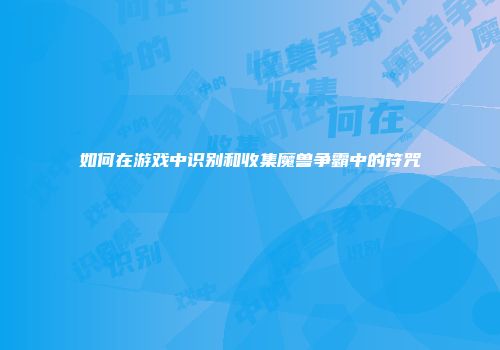 如何在游戏中识别和收集魔兽争霸中的符咒