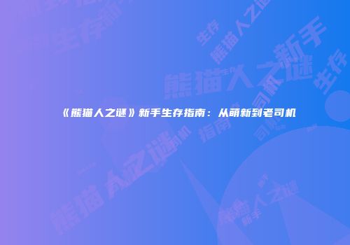 《熊猫人之谜》新手生存指南：从萌新到老司机