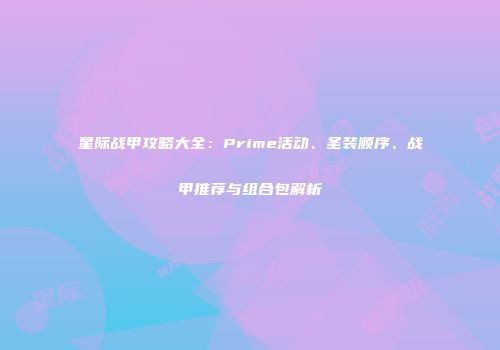 星际战甲攻略大全：Prime活动、圣装顺序、战甲推荐与组合包解析