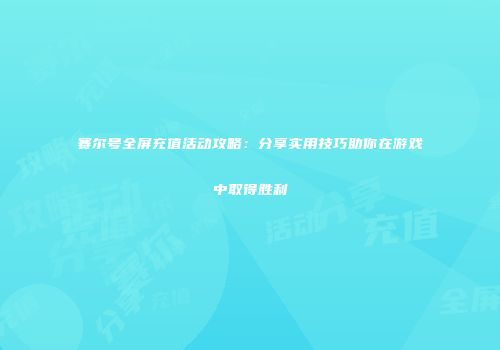 赛尔号全屏充值活动攻略：分享实用技巧助你在游戏中取得胜利