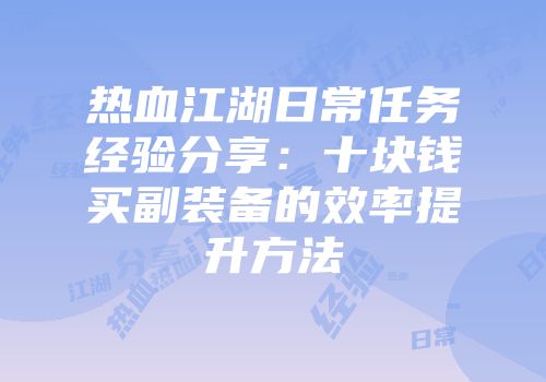 热血江湖日常任务经验分享：十块钱买副装备的效率提升方法
