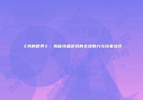 《我的世界》：揭秘沙盒游戏的全球魅力与玩家社区