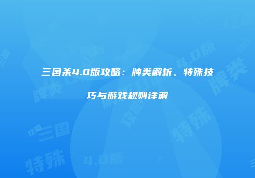 三国杀4.0版攻略：牌类解析、特殊技巧与游戏规则详解