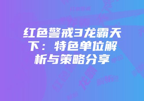 红色警戒3龙霸天下：特色单位解析与策略分享
