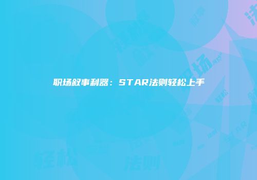 职场叙事利器：STAR法则轻松上手