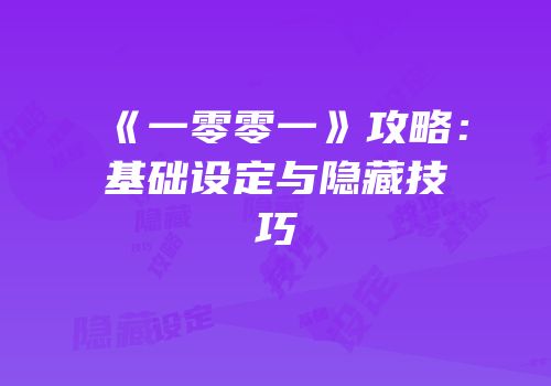 《一零零一》攻略：基础设定与隐藏技巧