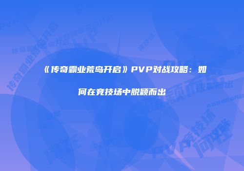 《传奇霸业荒岛开启》PVP对战攻略：如何在竞技场中脱颖而出