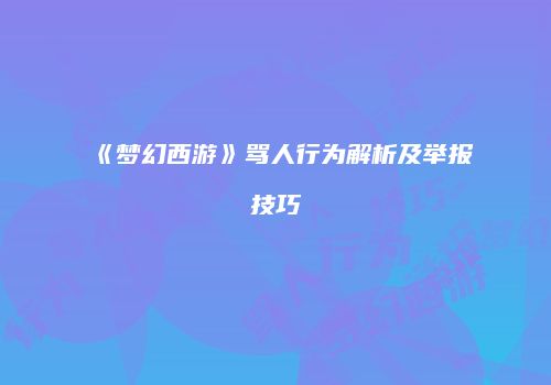 《梦幻西游》骂人行为解析及举报技巧