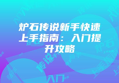 炉石传说新手快速上手指南：入门提升攻略