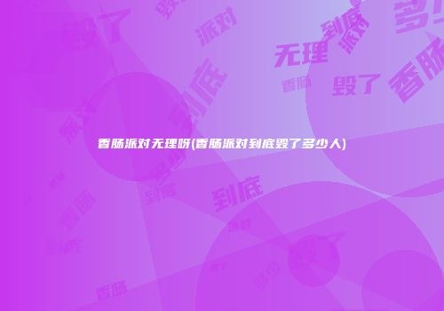 香肠派对无理呀(香肠派对到底毁了多少人)