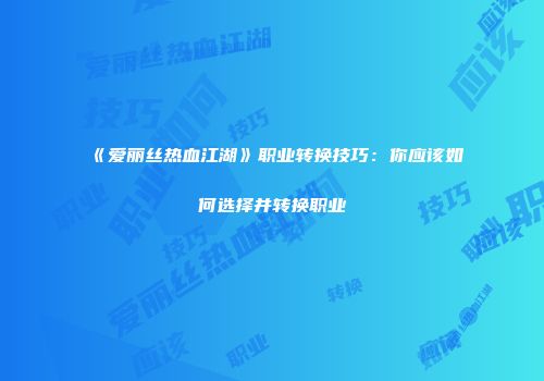 《爱丽丝热血江湖》职业转换技巧：你应该如何选择并转换职业