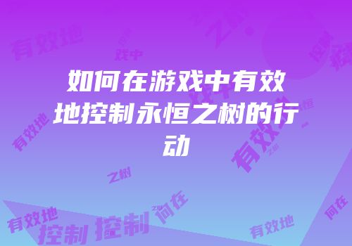 如何在游戏中有效地控制永恒之树的行动