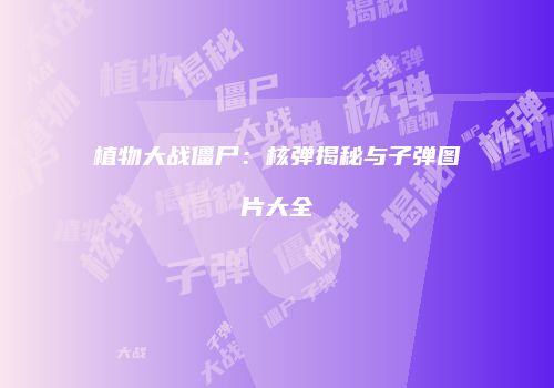 植物大战僵尸：核弹揭秘与子弹图片大全