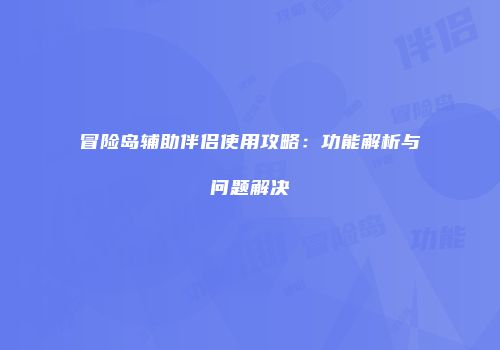冒险岛辅助伴侣使用攻略：功能解析与问题解决
