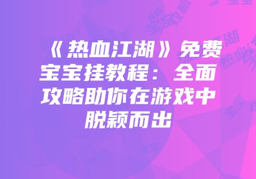 《热血江湖》免费宝宝挂教程：全面攻略助你在游戏中脱颖而出
