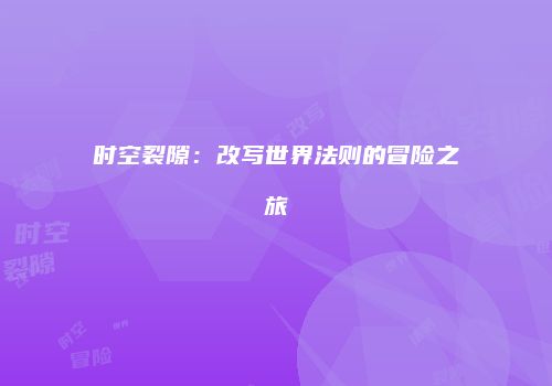 时空裂隙：改写世界法则的冒险之旅