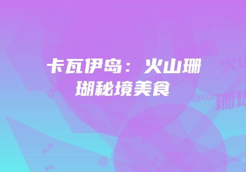 卡瓦伊岛：火山珊瑚秘境美食