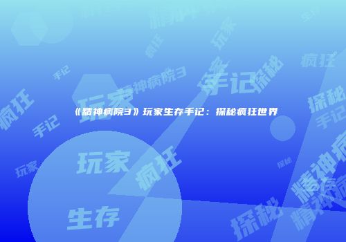 《精神病院3》玩家生存手记：探秘疯狂世界