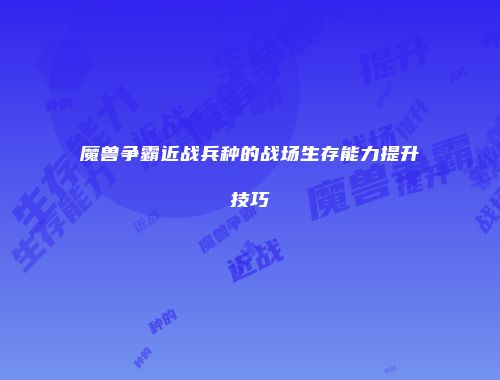 魔兽争霸近战兵种的战场生存能力提升技巧