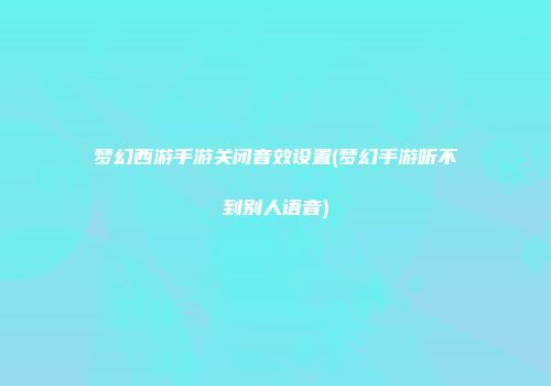 梦幻西游手游关闭音效设置(梦幻手游听不到别人语音)