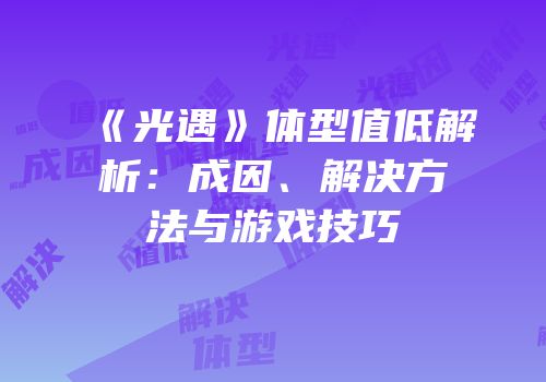 《光遇》体型值低解析：成因、解决方法与游戏技巧
