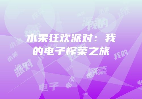 水果狂欢派对：我的电子榨菜之旅