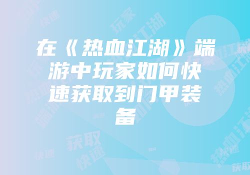 在《热血江湖》端游中玩家如何快速获取到门甲装备