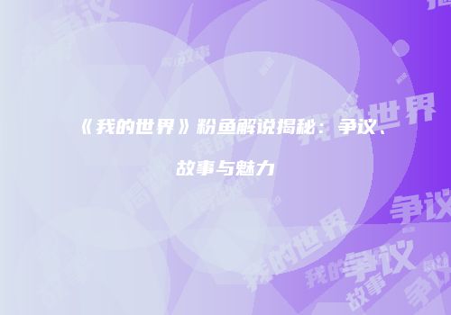 《我的世界》粉鱼解说揭秘：争议、故事与魅力