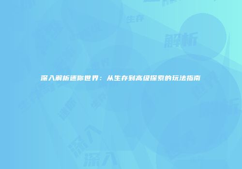深入解析迷你世界：从生存到高级探索的玩法指南