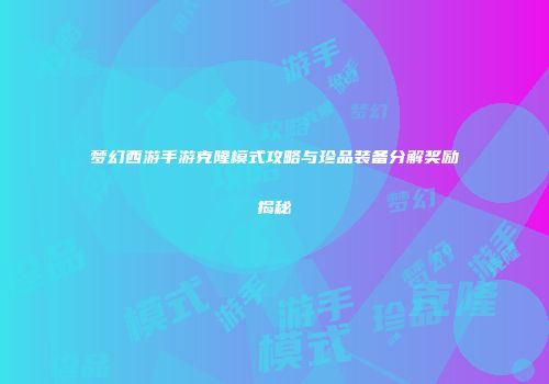 梦幻西游手游克隆模式攻略与珍品装备分解奖励揭秘