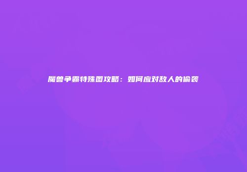 魔兽争霸特殊图攻略：如何应对敌人的偷袭
