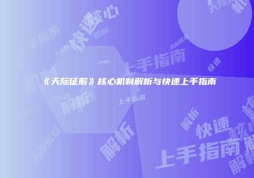 《天际征服》核心机制解析与快速上手指南