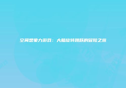 空间想象力游戏：大脑旋转跳跃的冒险之旅