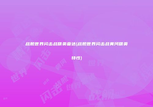 战舰世界闪击战精英雷达(战舰世界闪击战黄河精英特性)