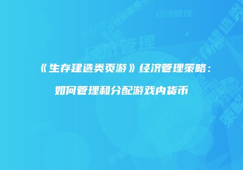 《生存建造类页游》经济管理策略：如何管理和分配游戏内货币