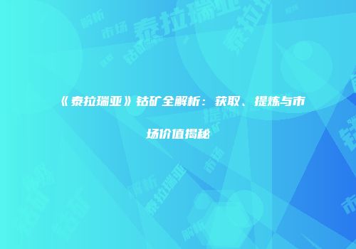 《泰拉瑞亚》钴矿全解析：获取、提炼与市场价值揭秘