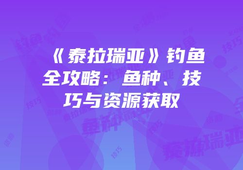 《泰拉瑞亚》钓鱼全攻略：鱼种、技巧与资源获取