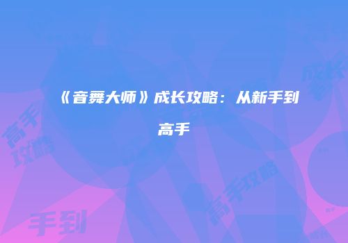 《音舞大师》成长攻略：从新手到高手