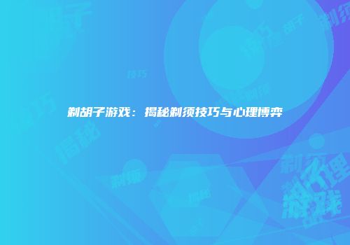 剃胡子游戏：揭秘剃须技巧与心理博弈