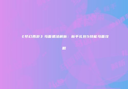 《梦幻西游》马面抓法解析：新手礼包5技能马面攻略