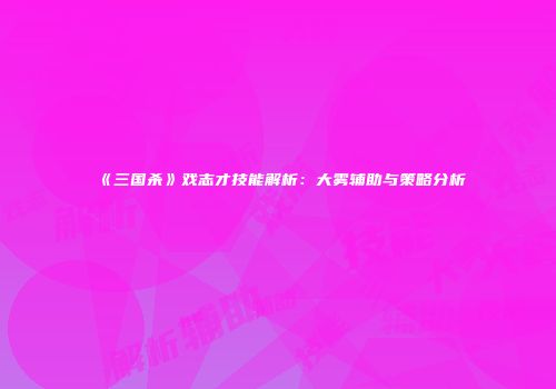 《三国杀》戏志才技能解析：大雾辅助与策略分析