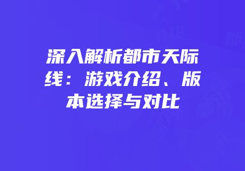 深入解析都市天际线：游戏介绍、版本选择与对比